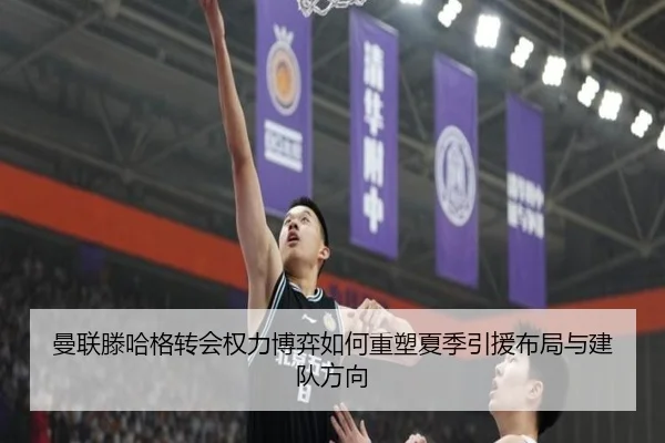 曼联滕哈格转会权力博弈如何重塑夏季引援布局与建队方向
