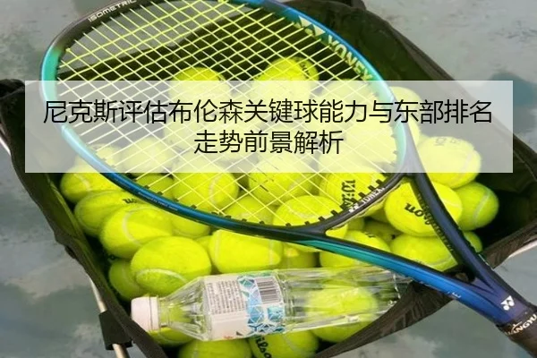 尼克斯评估布伦森关键球能力与东部排名走势前景解析