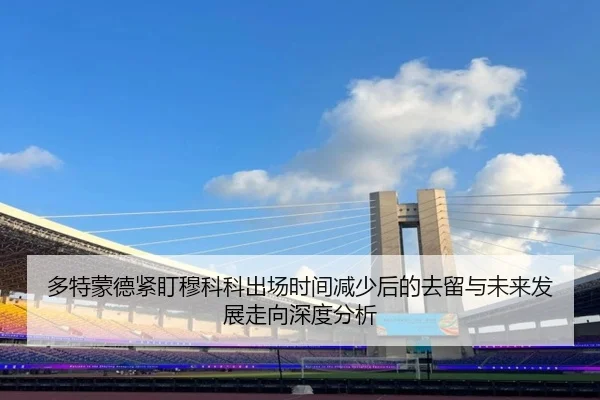 多特蒙德紧盯穆科科出场时间减少后的去留与未来发展走向深度分析